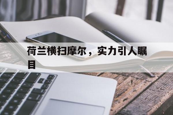 荷兰横扫摩尔，实力引人瞩目的简单介绍
